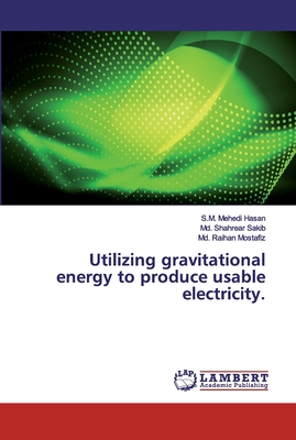 Utilizing gravitational energy to produce usable electricity. - Hasan, S M Mehedi, and Sakib, MD Shahrear, and Mostafiz, MD Raihan