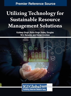 Utilizing Technology for Sustainable Resource Management Solutions - Singh (Editor), and Dubey (Editor), and Renwick (Editor)