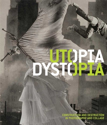 Utopia/Dystopia: Construction and Destruction in Photography and Collage - Nakamori, Yasufumi, and Bader, Graham