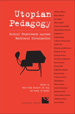 Utopian Pedagogy: Radical Experiments Against Neoliberal Globalization - Cote, Mark (Editor), and Day, Richard J F (Editor), and de Peuter, Greig (Editor)