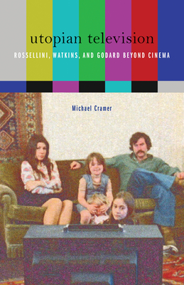 Utopian Television: Rossellini, Watkins, and Godard Beyond Cinema - Cramer, Michael