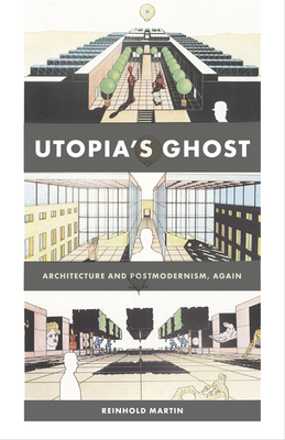 Utopia's Ghost: Architecture and Postmodernism, Again - Martin, Reinhold
