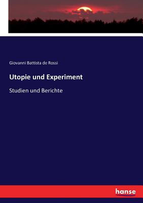 Utopie und Experiment: Studien und Berichte - Rossi, Giovanni Battista De