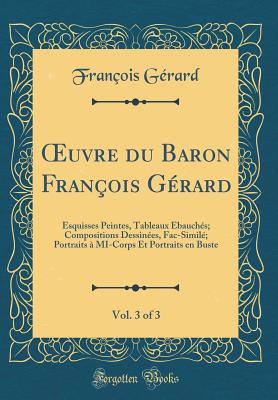 ?uvre du Baron Franois Grard, Vol. 3 of 3: Esquisses Peintes, Tableaux bauchs; Compositions Dessines, Fac-Simil; Portraits  MI-Corps Et Portraits en Buste (Classic Reprint) - Grard, Franois