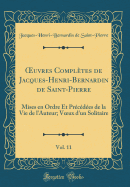 ?uvres Compltes de Jacques-Henri-Bernardin de Saint-Pierre, Vol. 11: Mises en Ordre Et Prcdes de la Vie de l'Auteur; V?ux d'un Solitaire (Classic Reprint)