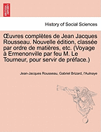 Uvres Completes de Jean Jacques Rousseau. Nouvelle Dition, Class E Par Ordre de Mati Res, Etc. (Voyage Ermenonville Par Feu M. Le Tourneur, Pour Servi