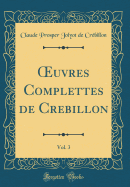 ?uvres Complettes de Crbillon, Vol. 3 (Classic Reprint)