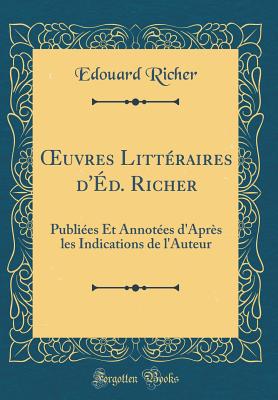 ?uvres Littraires d'd. Richer: Publies Et Annotes d'Aprs les Indications de l'Auteur (Classic Reprint) - Richer, Edouard