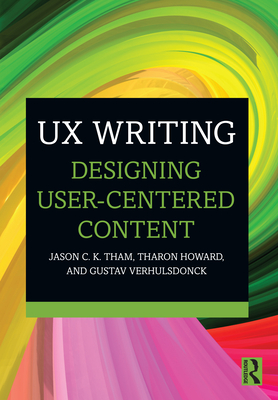UX Writing: Designing User-Centered Content - Tham, Jason C K, and Howard, Tharon, and Verhulsdonck, Gustav