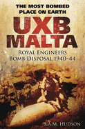 UXB Malta: Royal Engineers Bomb Disposal 1940-44: The Most Bombed Place on Earth