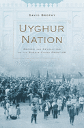 Uyghur Nation: Reform and Revolution on the Russia-China Frontier