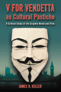 V for Vendetta as Cultural Pastiche: A Critical Study of the Graphic Novel and Film - Keller, James R