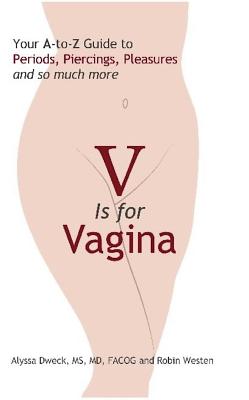 V Is for Vagina: Your A to Z Guide to Periods, Piercings, Pleasures, and So Much More - Dweck, Alyssa, Dr., M.D., and Westen, Robin