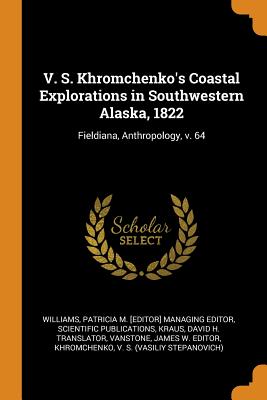 V. S. Khromchenko's Coastal Explorations in Southwestern Alaska, 1822: Fieldiana, Anthropology, v. 64 - Williams, Patricia M [Editor] Managing (Creator), and Kraus, David H Translator, and Vanstone, James W Editor