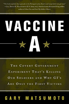 Vaccine A: The Covert Government Experiment That's Killing Our Soldiers--And Why GI's Are Only the First Victims - Matsumoto, Gary