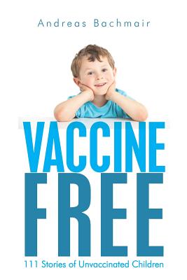 Vaccine Free: 111 Stories of Unvaccinated Children - Bachmair, Andreas