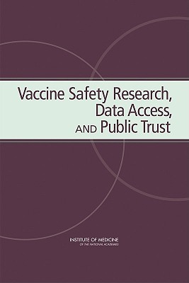 Vaccine Safety Research, Data Access, and Public Trust - Institute of Medicine, and Board on Health Promotion and Disease Prevention, and Committee on the Review of the National...