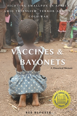 Vaccines and Bayonets: Fighting Smallpox in Africa amid Tribalism, Terror and the Cold War - Bloeser, Bee