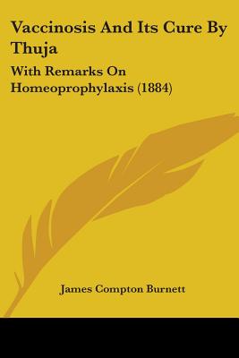 Vaccinosis And Its Cure By Thuja: With Remarks On Homeoprophylaxis (1884) - Burnett, James Compton