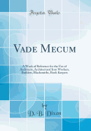 Vade Mecum: A Work of Reference for the Use of Architects, Architectural Iron Workers, Builders, Blacksmiths, Book Keepers (Classic Reprint)