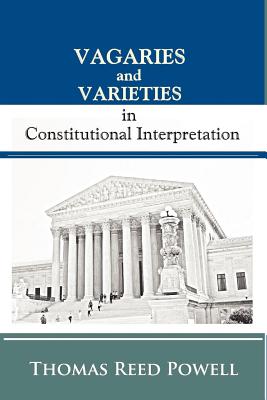 Vagaries and Varieties in Constitutional Interpretation - Freund, Paul a (Introduction by), and Powell, Thomas Reed