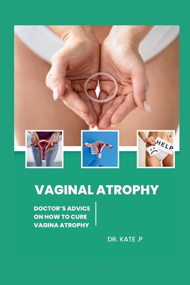 Vaginal Atrophy: Doctor's Advice on How to Cure Vagina Atrophy - P, Kate, Dr.