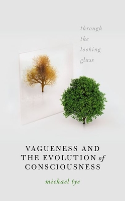 Vagueness and the Evolution of Consciousness: Through the Looking Glass - Tye, Michael