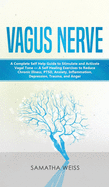 Vagus Nerve: A Complete Self Help Guide to Stimulate and Activate Vagal Tone - A Self Healing Exercises to Reduce Chronic Illness, PTSD, Anxiety, Inflammation, Depression, Trauma, and Anger