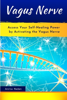 Vagus Nerve: Access Your Self-Healing Power by Activating the Vagus Nerve. Proven Techniques, Exercises and Self-Guided Meditations to Overcome Chronic Illness, Inflammation, Anxiety and Depression - Madan, Anita