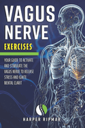 Vagus Nerve Exercises: Your Guide to Activate and Stimulate the Vagus Nerve to Release Stress and Ignite Mental Clarit