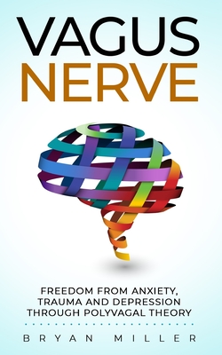 Vagus Nerve: Freedom From Anxiety, Trauma and Depression Through Polyvagal Theory - Miller, Bryan