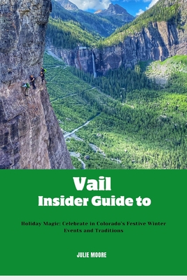 Vail Insider guide to: Holiday Magic: Celebrate in Colorado's Festive Winter Events and Traditions - Moore, Julie