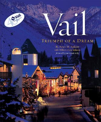 Vail: Triumph of a Dream - Seibert, Peter W, and Johnson, William Oscar, and Killy, Jean-Claude (Introduction by)