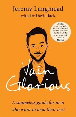 Vain Glorious: A shameless guide for men who want to look their best - Langmead, Jeremy, and Jack, Dr David