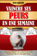 Vaincre Ses Peurs En Une Semaine: Comment Naissent Vos Peurs Et Les 7 Cles Prouvees Pour Ne Plus Avoir Peur.