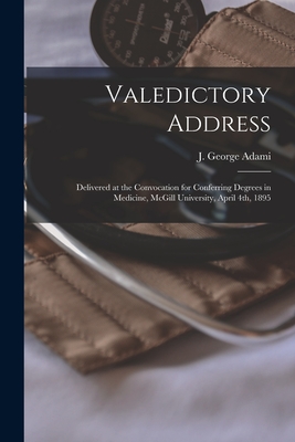 Valedictory Address [microform]: Delivered at the Convocation for Conferring Degrees in Medicine, McGill University, April 4th, 1895 - Adami, J George (John George) 1862- (Creator)