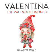 Valentina the Valentine Gnome: The Heart of Gnome-valentine's Day: A Tale of Love and Friendship