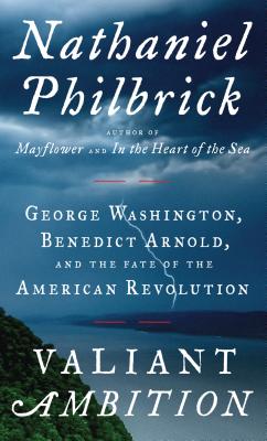 Valiant Ambition: George Washington, Benedict Arnold, and the Fate of the American Revolution - Philbrick, Nathaniel
