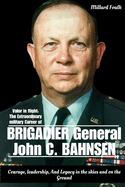 Valor in flight: The Extraordinary military Career of Brigadier General John C. Bahnsen: Courage, leadership And legacy in the skies and on the Ground