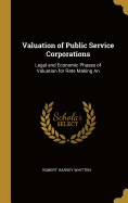 Valuation of Public Service Corporations: Legal and Economic Phases of Valuation for Rate Making An