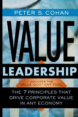 Value Leadership: The 7 Principles That Drive Corporate Value in Any Economy - Cohan, Peter S