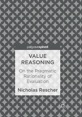 Value Reasoning: On the Pragmatic Rationality of Evaluation - Rescher, Nicholas