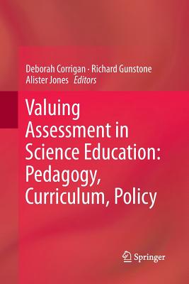 Valuing Assessment in Science Education: Pedagogy, Curriculum, Policy - Corrigan, Deborah (Editor), and Gunstone, Richard (Editor), and Jones, Alister (Editor)