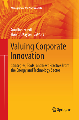 Valuing Corporate Innovation: Strategies, Tools, and Best Practice From the Energy and Technology Sector - Friedl, Gunther (Editor), and Kayser, Horst J. (Editor)