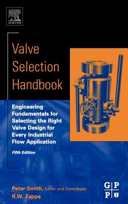 Valve Selection Handbook: Engineering Fundamentals for Selecting the Right Valve Design for Every Industrial Flow Application - Smith, Peter, and Zappe, R W