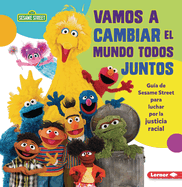 Vamos a Cambiar El Mundo Todos Juntos (Come Together, Change the World): Gu?a de Sesame Street (R) Para Luchar Por La Justicia Racial (a Sesame Street (R) Guide to Standing Up for Racial Justice)