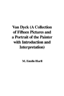 Van Dyck (a Collection of Fifteen Pictures and a Portrait of the Painter with Introduction and Interpretation)