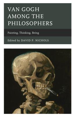 Van Gogh among the Philosophers: Painting, Thinking, Being - Nichols, David P. (Contributions by), and Erickson, Pauline E. (Contributions by), and Feld, Alina N. (Contributions by)