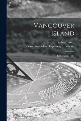 Vancouver Island [microform]: Exploration, 1864 - Brown, Robert 1842-1895, and Vancouver Island Exploring Expedition (Creator)