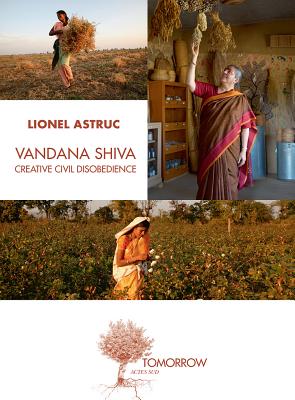 Vandana Shiva: Creative Civil Disobedience - Astruc, Lionel, and De Schutter, Olivier (Foreword by)